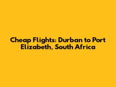 Cheap Flights: Durban to Port Elizabeth, South Africa