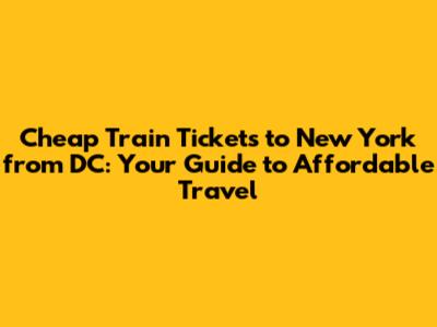 Cheap Train Tickets to New York from DC: Your Guide to Affordable Travel