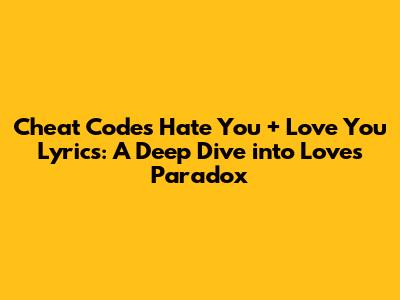 Cheat Codes' 'Hate You + Love You' Lyrics: A Deep Dive into Love's Paradox