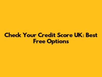 Check Your Credit Score UK: Best Free Options