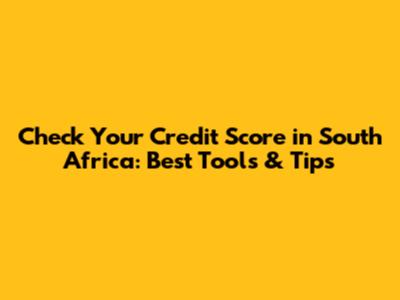 Check Your Credit Score in South Africa: Best Tools & Tips