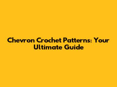 Chevron Crochet Patterns: Your Ultimate Guide