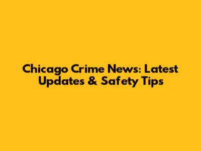 Chicago Crime News: Latest Updates & Safety Tips