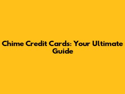 Chime Credit Cards: Your Ultimate Guide