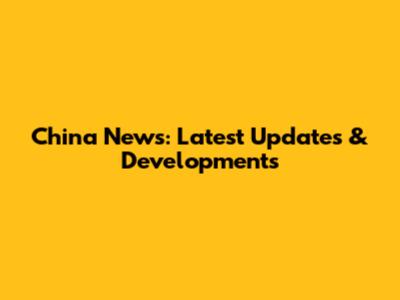 China News: Latest Updates & Developments