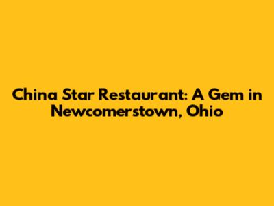 China Star Restaurant: A Gem in Newcomerstown, Ohio
