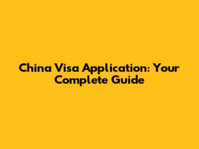 China Visa Application: Your Complete Guide