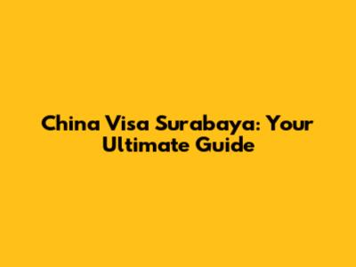 China Visa Surabaya: Your Ultimate Guide