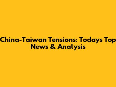 China-Taiwan Tensions: Today's Top News & Analysis