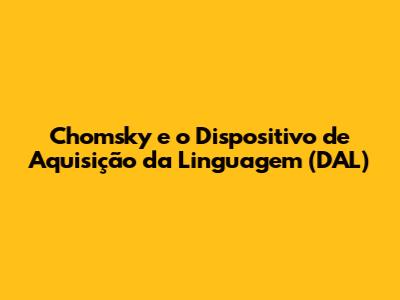 Chomsky e o Dispositivo de Aquisição da Linguagem (DAL)