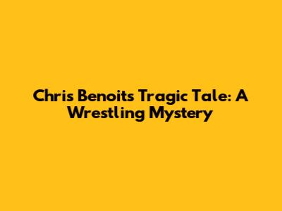 Chris Benoit's Tragic Tale: A Wrestling Mystery