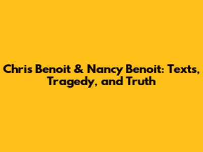 Chris Benoit & Nancy Benoit: Texts, Tragedy, and Truth