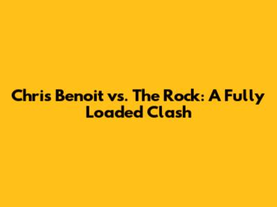 Chris Benoit vs. The Rock: A Fully Loaded Clash