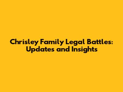 Chrisley Family Legal Battles: Updates and Insights