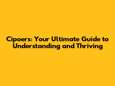 Cipoers: Your Ultimate Guide to Understanding and Thriving