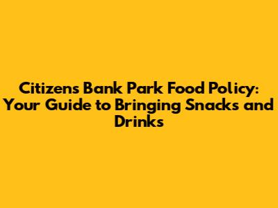 Citizens Bank Park Food Policy: Your Guide to Bringing Snacks and Drinks