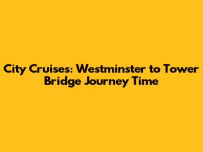 City Cruises: Westminster to Tower Bridge Journey Time