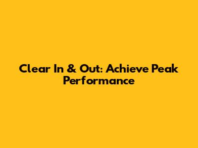 Clear In & Out: Achieve Peak Performance