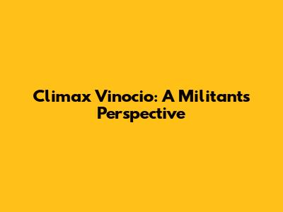 Climax Vinocio: A Militant's Perspective
