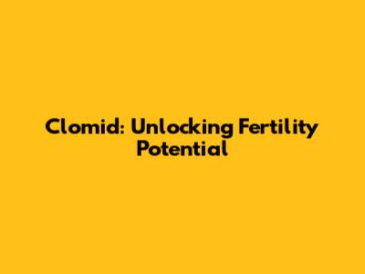 Clomid: Unlocking Fertility Potential