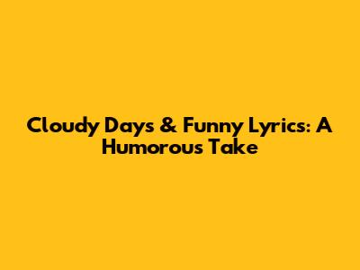 Cloudy Days & Funny Lyrics: A Humorous Take