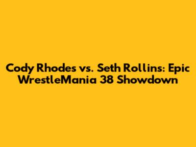 Cody Rhodes vs. Seth Rollins: Epic WrestleMania 38 Showdown