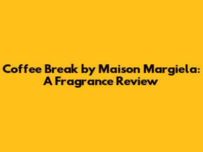 Coffee Break by Maison Margiela: A Fragrance Review