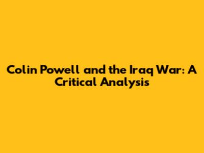Colin Powell and the Iraq War: A Critical Analysis