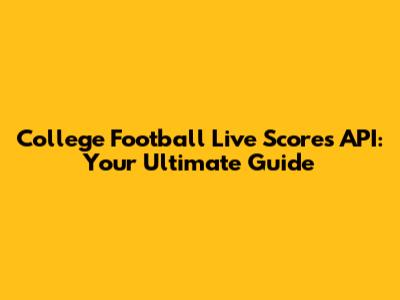 College Football Live Scores API: Your Ultimate Guide