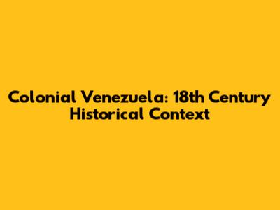 Colonial Venezuela: 18th Century Historical Context