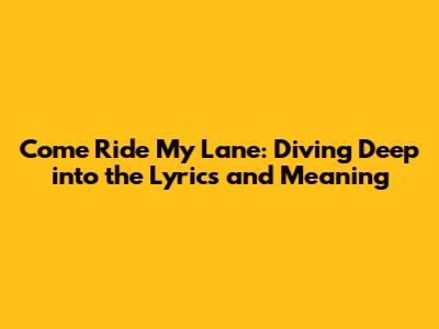 Come Ride My Lane: Diving Deep into the Lyrics and Meaning
