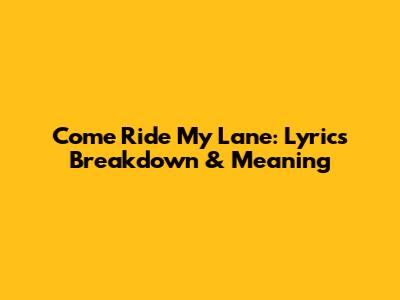 Come Ride My Lane: Lyrics Breakdown & Meaning
