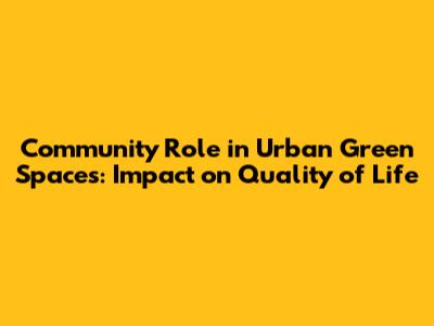 Community Role in Urban Green Spaces: Impact on Quality of Life