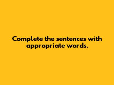 Complete the sentences with appropriate words.