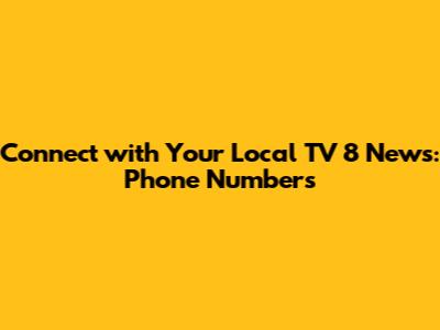 Connect with Your Local TV 8 News: Phone Numbers