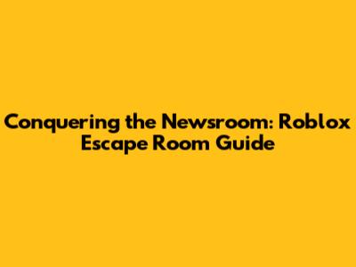 Conquering the Newsroom: Roblox Escape Room Guide