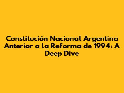 Constitución Nacional Argentina Anterior a la Reforma de 1994: A Deep Dive