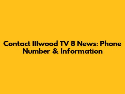 Contact IIIwood TV 8 News: Phone Number & Information