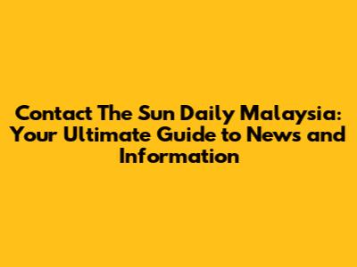 Contact The Sun Daily Malaysia: Your Ultimate Guide to News and Information
