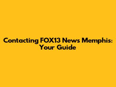 Contacting FOX13 News Memphis: Your Guide