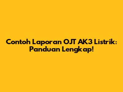 Contoh Laporan OJT AK3 Listrik: Panduan Lengkap!