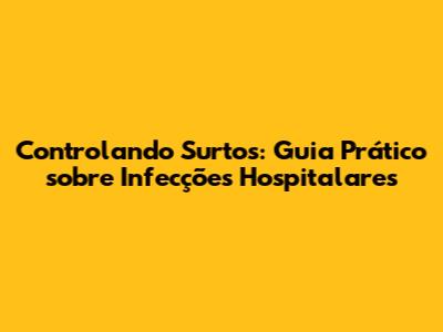 Controlando Surtos: Guia Prático sobre Infecções Hospitalares