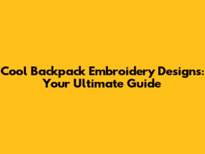 Cool Backpack Embroidery Designs: Your Ultimate Guide