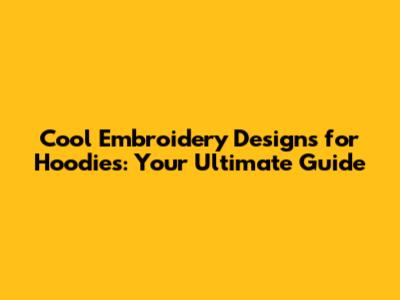 Cool Embroidery Designs for Hoodies: Your Ultimate Guide