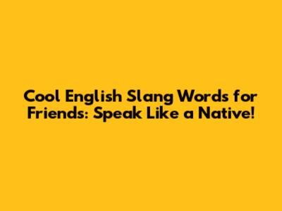 Cool English Slang Words for Friends: Speak Like a Native!