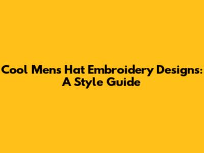 Cool Men's Hat Embroidery Designs: A Style Guide