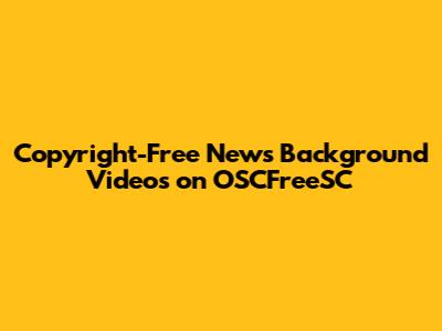 Copyright-Free News Background Videos on OSCFreeSC