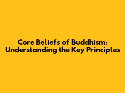 Core Beliefs of Buddhism: Understanding the Key Principles