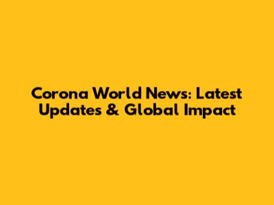 Corona World News: Latest Updates & Global Impact