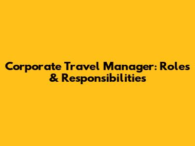 Corporate Travel Manager: Roles & Responsibilities